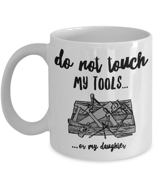 Dad Coffee Mug - Funny Fathers Day Gift for Dad - "Do Not Touch My Tools Or My Daughter"