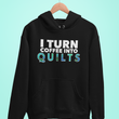 Quilting Hoodie - Funny Gift For Quilters - Funny Gift For Mom / Grandma - I Turn Coffee Into Quilts