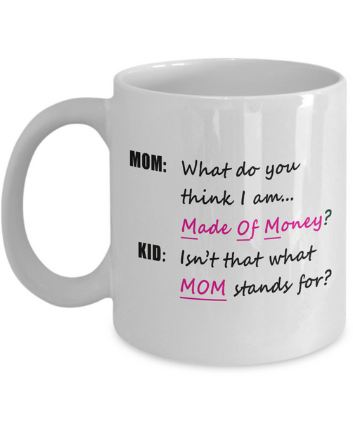 Mom Coffee Mug - Funny Gift For Moms - Mug For Women - "What Do You Think I Am, Made Of Money"