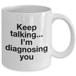 Psychologist Coffee Mug - Funny Psychiatrist Or Therapist Mug - "Keep Talking I'm Diagnosing You"
