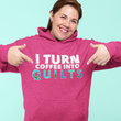 Quilting Hoodie - Funny Gift For Quilters - Funny Gift For Mom / Grandma - I Turn Coffee Into Quilts