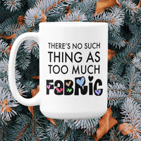 Funny Quilter Gift, Sewing Lover Mug, Quilting Gift for Women, Fabric Lover Coffee Mug - There's No Such Thing As Too Much Fabric