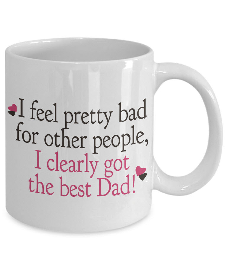 Dad Coffee Mug - Funny Fathers Day Gift From Son Or Daughter - "I Feel Pretty Bad For Other People"