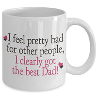 Dad Coffee Mug - Funny Fathers Day Gift From Son Or Daughter - "I Feel Pretty Bad For Other People"