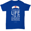 Nursing School T Shirt - Funny Student Nurse Gift - "I Have No Life I'm In Nursing School"