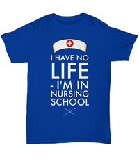 Load image into Gallery viewer, Nursing School T Shirt - Funny Student Nurse Gift - &quot;I Have No Life I&#39;m In Nursing School&quot;
