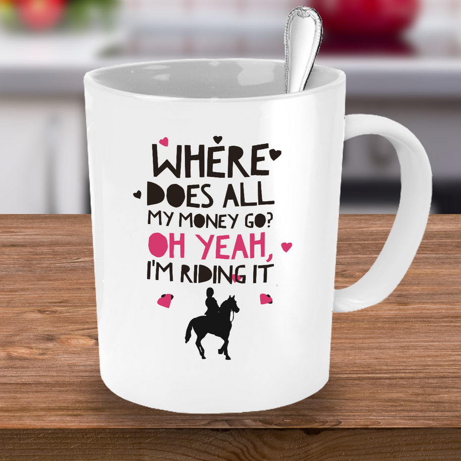 Horse Coffee Mug - Funny Horse Lovers Gift - Cowgirl Gift Idea - "Where Does All My Money Go?"