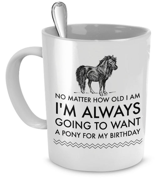 Horse Coffee Mug - Horse Lovers Birthday Gift For Women - Pony Mug - "No Matter How Old I Am"