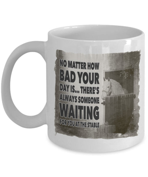 Horse Coffee Mug - Horse Lovers Gift Idea - "No Matter How Bad Your Day Is"