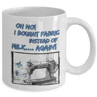 Sewing Coffee Mug - Funny Sewing Lover Or Quilters Gift - "Oh No! I Bought Fabric Instead Of Milk"