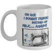 Sewing Coffee Mug - Funny Sewing Lover Or Quilters Gift - "Oh No! I Bought Fabric Instead Of Milk"