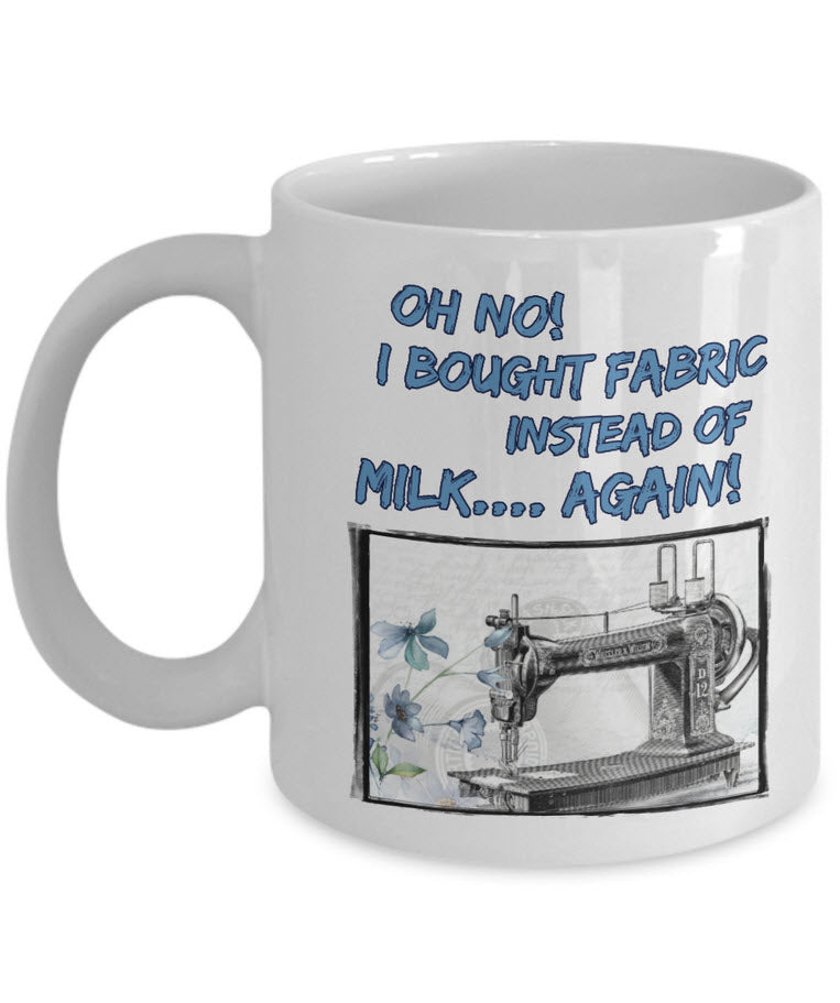 Sewing Coffee Mug - Funny Sewing Lover Or Quilters Gift - "Oh No! I Bought Fabric Instead Of Milk"