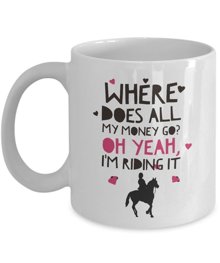 Horse Coffee Mug - Funny Horse Lovers Gift - Cowgirl Gift Idea - "Where Does All My Money Go?"