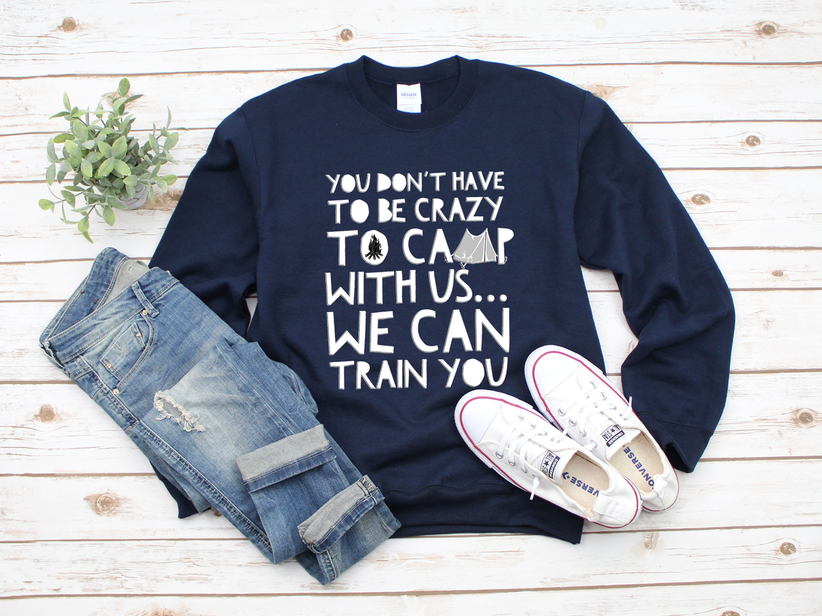 Camping Sweatshirt - Funny Camping Lovers Gift - Gift For Campers - "You Don't Have To Be Crazy"