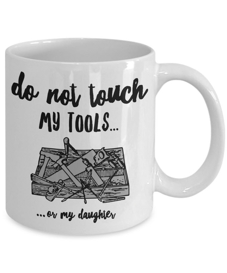 Dad Coffee Mug - Funny Fathers Day Gift for Dad - "Do Not Touch My Tools Or My Daughter"