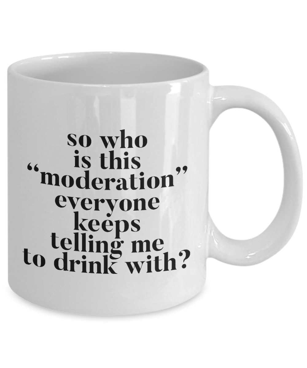 Funny Coffee Mug - Ceramic Funny Sayings Mug - Coffee Lover Gift - "So Who Is This Moderation"
