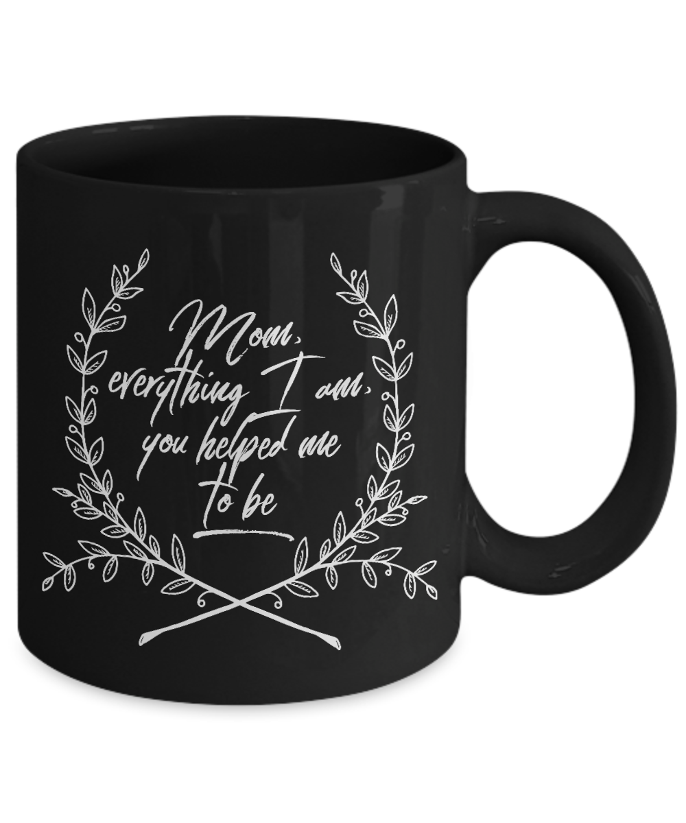 Moms Mug - Gift For Moms - Mothers Day Gift - Black 11 oz Ceramic Mug - "Mom Everything I Am"