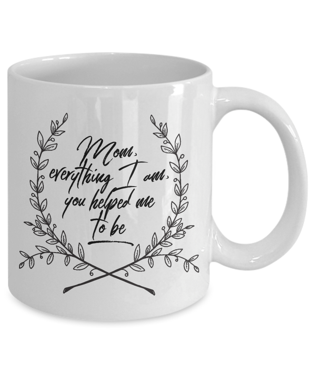 Moms Mug - Gift For Moms - Mothers Day Gift - White 11 oz Ceramic Mug - "Mom Everything I Am"