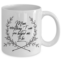 Moms Mug - Gift For Moms - Mothers Day Gift - White 11 oz Ceramic Mug - "Mom Everything I Am"