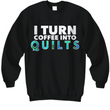 Quilting Sweatshirt - Funny Gift For Quilters - Gift For Mom/Grandma - I Turn Coffee Into Quilts