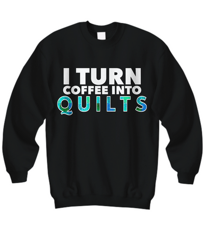 Quilting Sweatshirt - Funny Gift For Quilters - Gift For Mom/Grandma - I Turn Coffee Into Quilts
