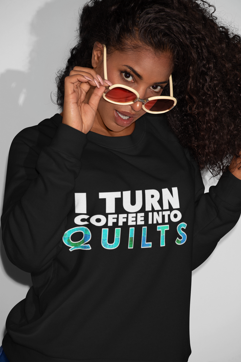 Quilting Sweatshirt - Funny Gift For Quilters - Gift For Mom/Grandma - I Turn Coffee Into Quilts