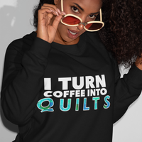 Quilting Sweatshirt - Funny Gift For Quilters - Gift For Mom/Grandma - I Turn Coffee Into Quilts