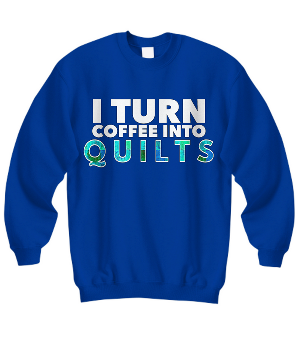 Quilting Sweatshirt - Funny Gift For Quilters - Gift For Mom/Grandma - I Turn Coffee Into Quilts