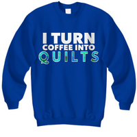 Quilting Sweatshirt - Funny Gift For Quilters - Gift For Mom/Grandma - I Turn Coffee Into Quilts