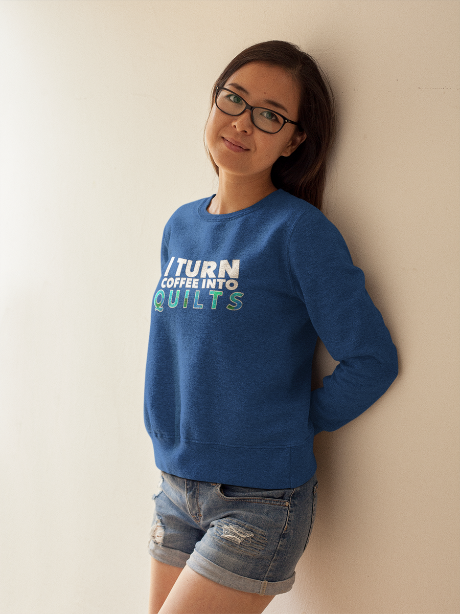 Quilting Sweatshirt - Funny Gift For Quilters - Gift For Mom/Grandma - I Turn Coffee Into Quilts