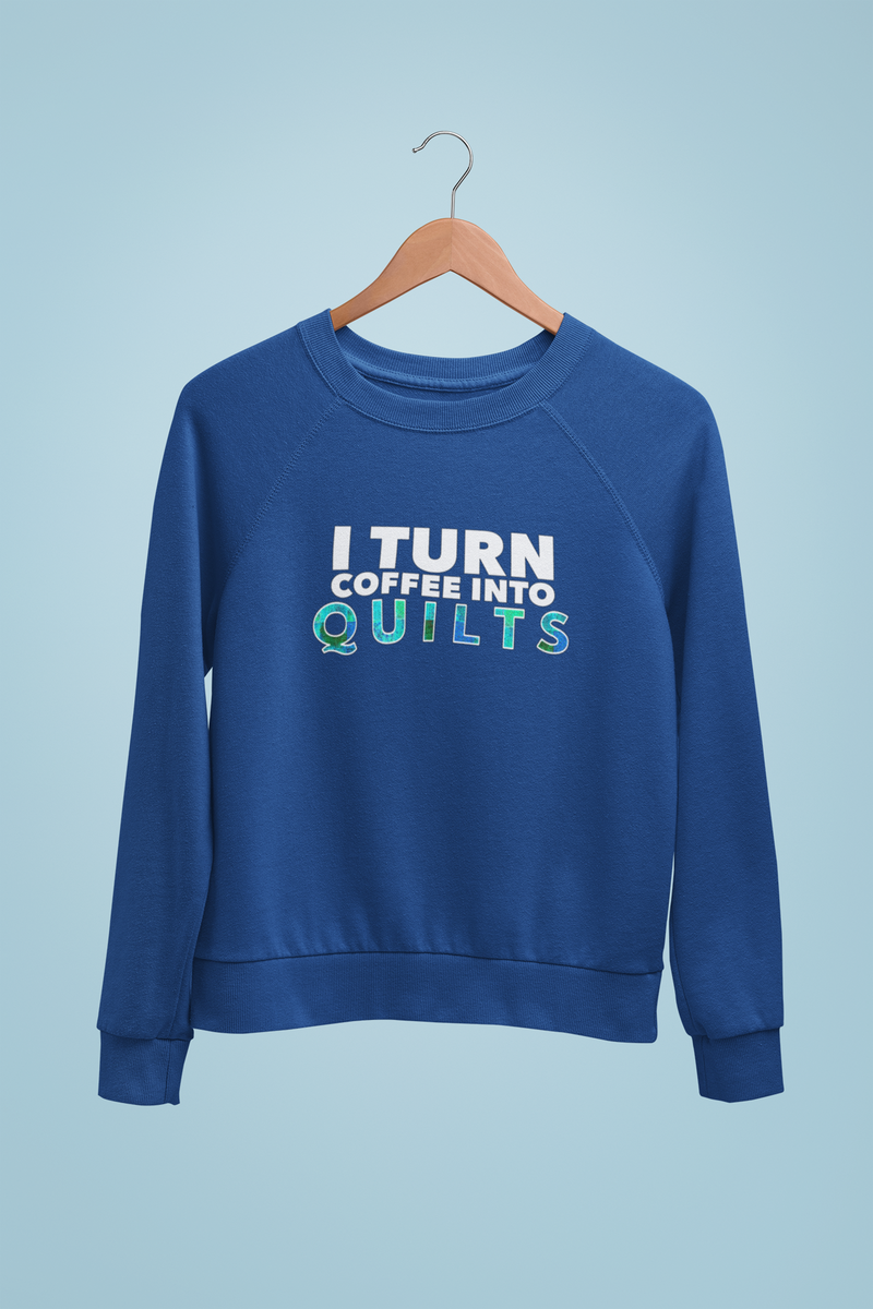 Quilting Sweatshirt - Funny Gift For Quilters - Gift For Mom/Grandma - I Turn Coffee Into Quilts