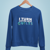 Quilting Sweatshirt - Funny Gift For Quilters - Gift For Mom/Grandma - I Turn Coffee Into Quilts