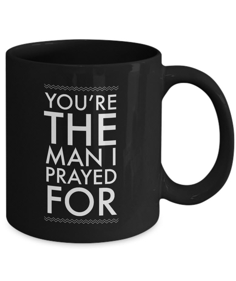 Christian Coffee Mug - Valentines Day Or Anniversary Gift For Men -"You're The Man I Prayed For"