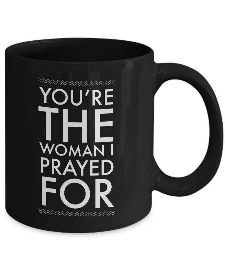 Christian Coffee Mug - Valentines Day / Anniversary Gift For Women -"You're The Woman I Prayed For"