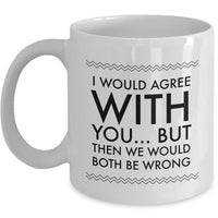 Adult Humor Coffee Mug - Funny Coffee Mug For Women Or Men - "I Would Agree With You"