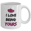 Valentines Day Or Anniversary Coffee Mug - Love Mug - Anniversary Gift Idea - "I Love Being Yours"