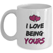 Valentines Day Or Anniversary Coffee Mug - Love Mug - Anniversary Gift Idea - "I Love Being Yours"
