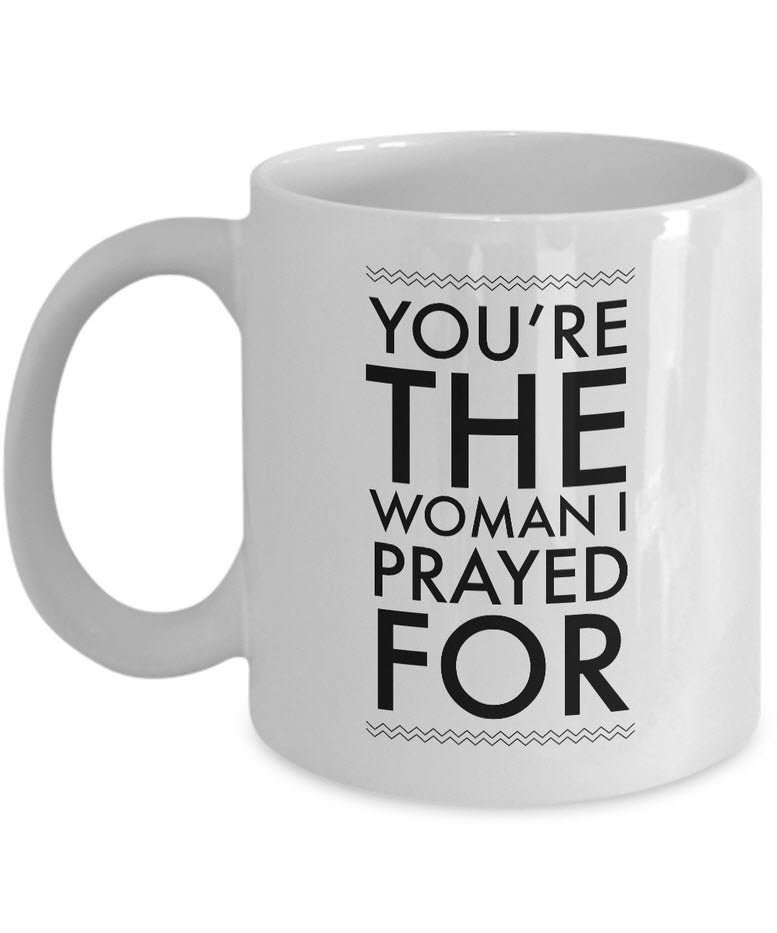 Christian Coffee Mug - Valentines Day / Anniversary Gift For Women -"You're The Woman I Prayed For"