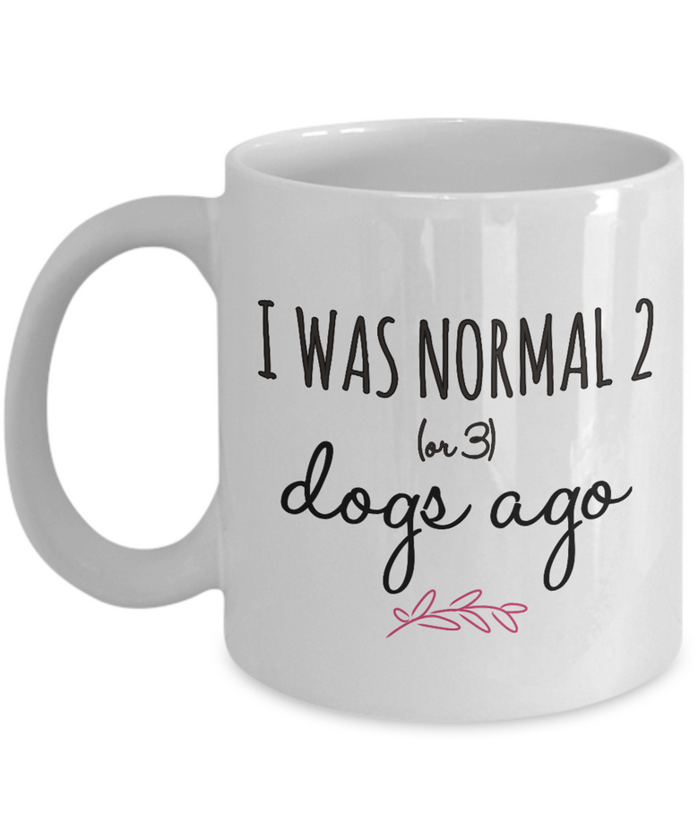 Dog Coffee Mug - Funny Dog Lovers Gift Idea - "I Was Normal 2 Or 3 Dogs Ago"