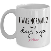 Dog Coffee Mug - Funny Dog Lovers Gift Idea - "I Was Normal 2 Or 3 Dogs Ago"