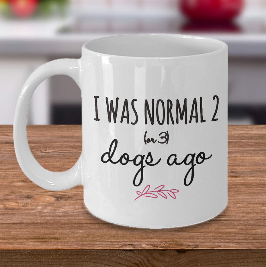 Dog Coffee Mug - Funny Dog Lovers Gift Idea - "I Was Normal 2 Or 3 Dogs Ago"