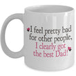 Dad Coffee Mug - Funny Fathers Day Gift From Son Or Daughter - "I Feel Pretty Bad For Other People"
