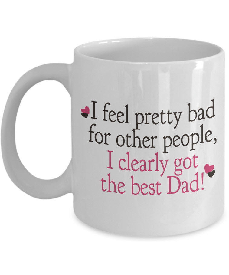 Dad Coffee Mug - Funny Fathers Day Gift From Son Or Daughter - "I Feel Pretty Bad For Other People"