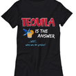 Tequila T Shirt For Women - Womans Tequila Shirt - Tequila Lovers Gift - "Tequila Is The Answer"