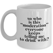 Funny Coffee Mug - Ceramic Funny Sayings Mug - Coffee Lover Gift - "So Who Is This Moderation"