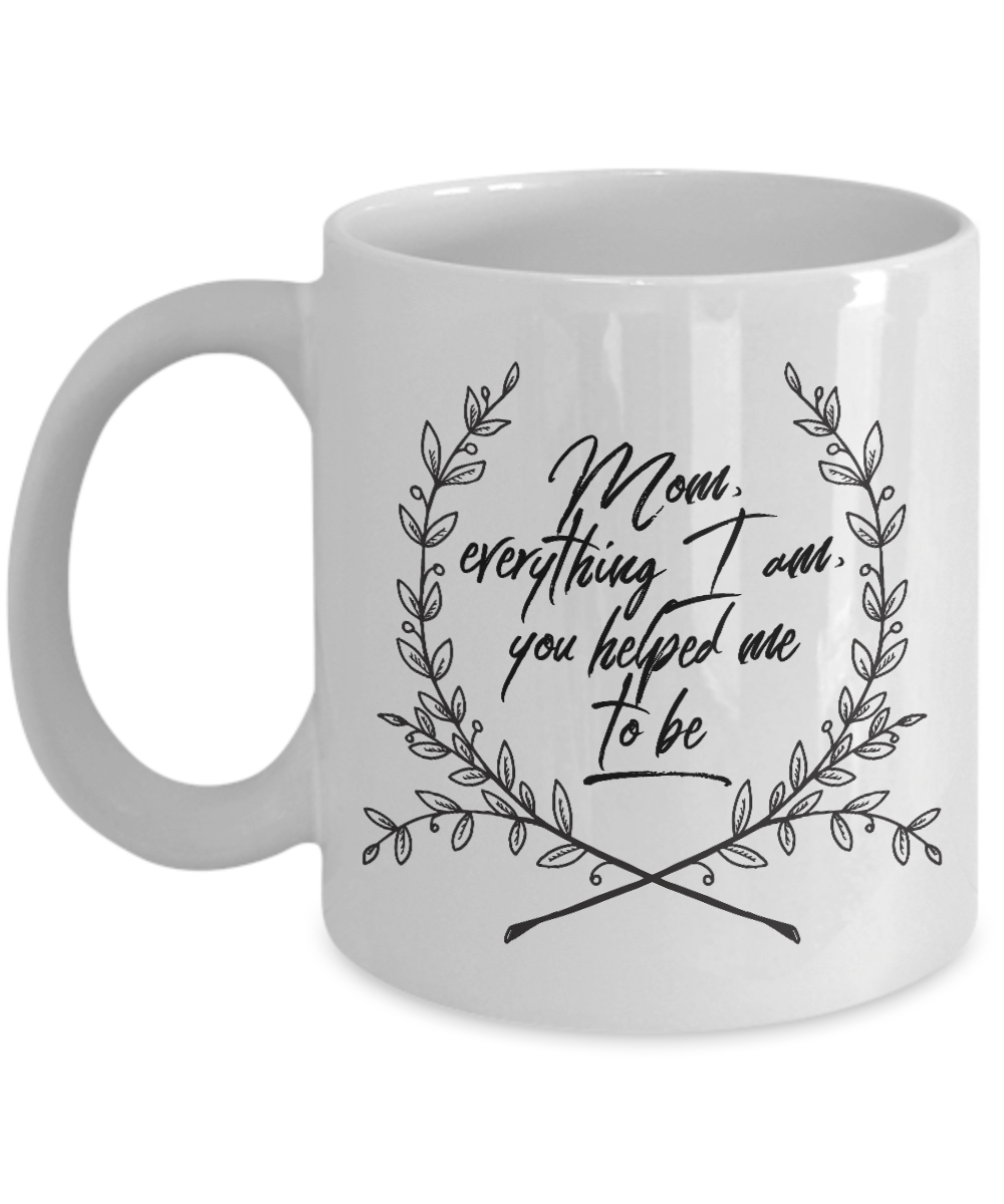 Moms Mug - Gift For Moms - Mothers Day Gift - White 11 oz Ceramic Mug - "Mom Everything I Am"
