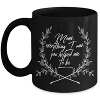 Moms Mug - Gift For Moms - Mothers Day Gift - Black 11 oz Ceramic Mug - "Mom Everything I Am"