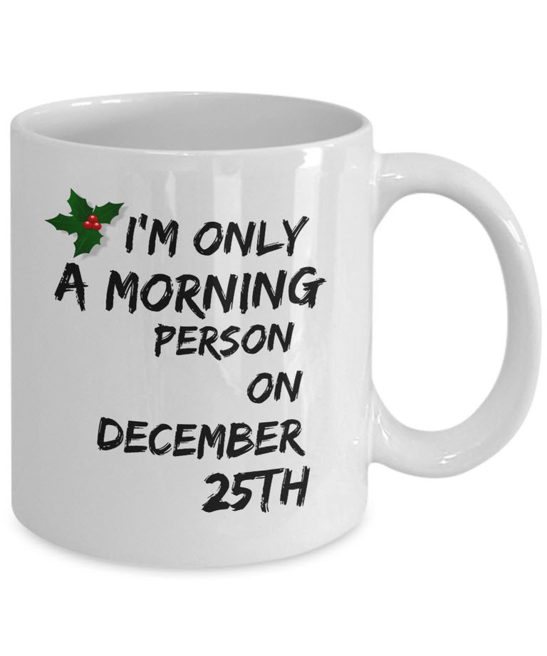 Christmas Coffee Mug - Funny Christmas Gift - "I'm Only A Morning Person On December 25th"