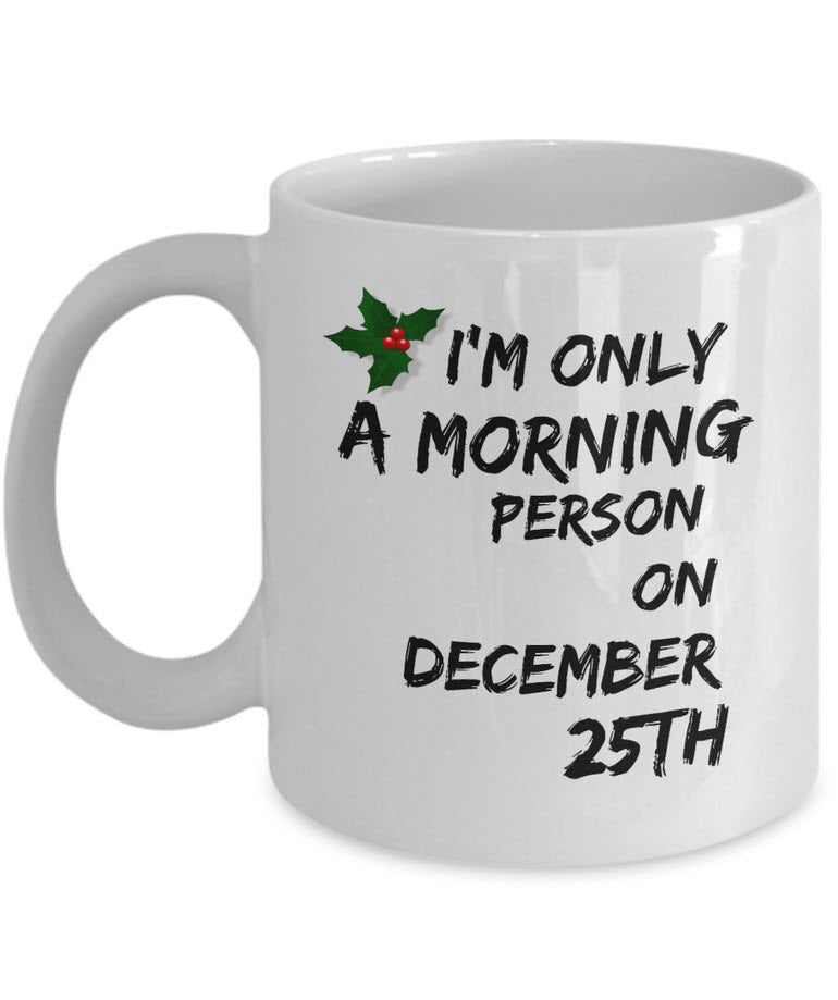 Christmas Coffee Mug - Funny Christmas Gift - "I'm Only A Morning Person On December 25th"