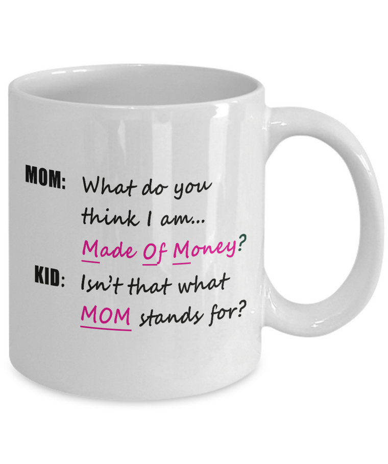 Mom Coffee Mug - Funny Gift For Moms - Mug For Women - "What Do You Think I Am, Made Of Money"